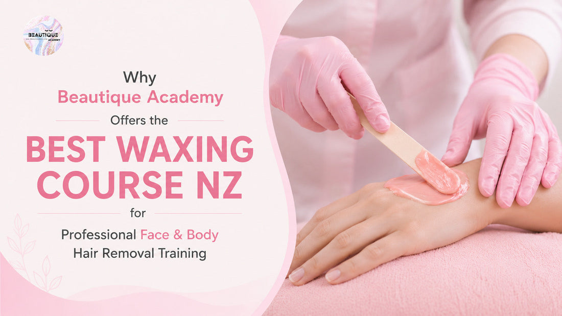Why Beautique Academy Offers the Best Waxing Course NZ for Professional Face & Body Hair Removal Training